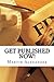 Get Published NOW!: How to Skip the Middleman and Publish and Market Your Book on Kindle, Nook, and iBooks