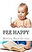 Pee Happy: A No Non-Sense Approach to Potty Training Even the Most Stubborn Child