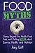 Food Myths: Going Beyond the Health Food Fads and Getting Real about Science, Health, and Nutrition
