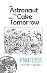 The Astronaut, the Cake, and Tomorrow by Matt Sisson