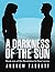 A Darkness of the Sun: Book One of the Revolution Is Now! Series