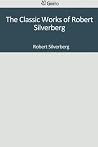 The Classic Works of Robert Silverberg The Classic Works of Robert Silverberg