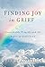 FINDING JOY in GRIEF: Unspeakable Tragedy and the Power of God's Love