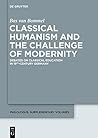 Classical Humanism and the Challenge of Modernity: Debates on Classical Education in 19th Century Germany (Philologus. Supplemente / Philologus. Supplementary Volumes)