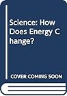 Science: How Does Energy Change? Science: How Does Energy Change?