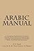 Arabic Manual: A Colloquial Handbook In The Syrian Dialect For The Use Of Visitors To Syria And Palestine, Containing A Simplified Grammer, A Comprehensive English And Arabic Dictionary And Dialogues.
