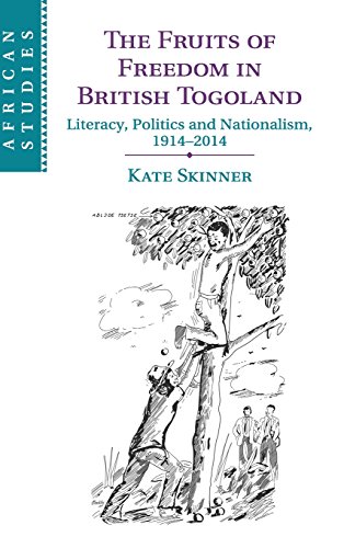 The Fruits of Freedom in British Togoland: Literacy, Politics and Nationalism, 1914–2014 (African Studies, Series Number 132)