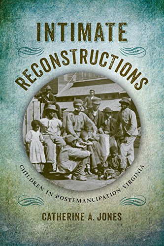 Intimate Reconstructions: Children in Postemancipation Virginia (A Nation Divided: Studies in the Civil War Era)