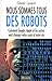 Nous sommes tous des robots - Comment Google, Apple et les autres vont changer votre corps et votre vie