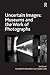 Uncertain Images: Museums and the Work of Photographs