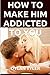 How To Make Him Addicted To You by Dylan Tyler