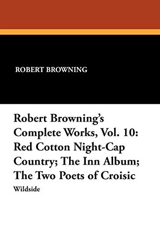 Robert Browning's Complete Works, Vol. 10: Red Cotton Night-Cap Country; The Inn Album; The Two Poets of Croisic (Paperback)
