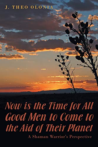 Now is the Time for All Good Men to Come to the Aid of Their Planet: A Shaman Warrior's Perspective (Paperback)