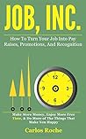Job, Inc.: How To Turn Your Job Into Pay Raises, Promotions & Recognitions Job, Inc.: How To Turn Your Job Into Pay Raises, Promotions & Recognitions