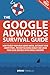 The Google AdWords Survival Guide: How To Keep Your Head Above Water, Outsmart Your Competitors, Prevent Bleeding Budget and Grow Your Local Business With Google AdWords