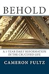 Behold: A 1-year daily reformation in the crucified life Behold: A 1-year daily reformation in the crucified life