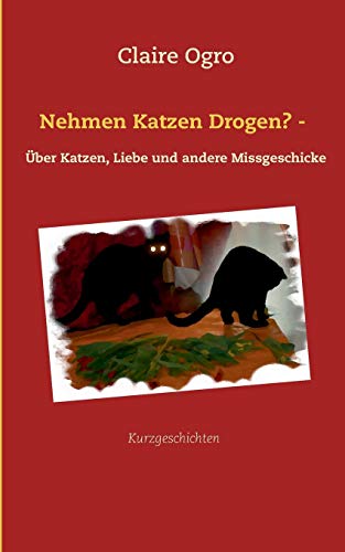 Nehmen Katzen Drogen? -: Über Katzen, Liebe und andere Missgeschicke (German Edition)