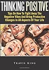 Thinking Positive: Tips On How To Fight Away The Negative Vibes And Bring Productive Changes In All Aspects Of Your Life