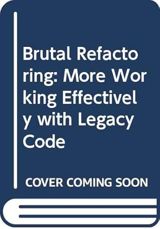 Brutal Refactoring: More Working Effectively with Legacy Code