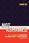 Not Ashamed: How to Talk about the Bizarre Ideas, Messed-up Claims, and Strange Practices of Christianity Not Ashamed: How to Talk about the Bizarre Ideas, Messed-up Claims, and Strange Practices of Christianity