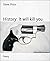 History: It will kill you (...