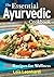The Essential Ayurvedic Cookbook: 200 Recipes for Health, Wellness and Balance