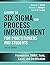 A Guide to Six SIGMA and Process Improvement for Practitioners and Students: Foundations, Dmaic, Tools, Cases, and Certification