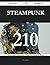 Steampunk 210 Success Secrets - 210 Most Asked Questions on Steampunk - What You Need to Know