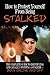 How to Protect Yourself From Being Stalked: The Complete Guide to Identifying and Legally Stopping a Stalker Both Online and Off