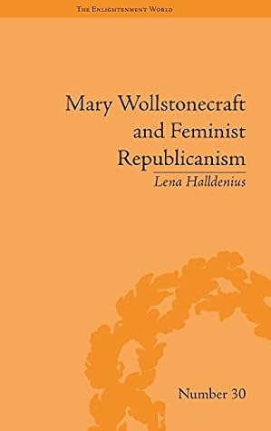 Mary Wollstonecraft and Feminist Republicanism (The Enlightenment World)