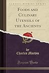 Foods and Culinary Utensils of the Ancients (Classic Reprint)