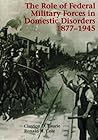 The Role of Federal Military Forces in Domestic Disorders 1877-1945 (Army Historical Series)