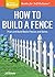 How to Build a Fence: Plan and Build Basic Fences and Gates. A Storey BASICS® Title