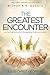 THE GREATEST ENCOUNTER: The Greatest Encounter with the highest power in the universe, Jesus Christ Glorified.