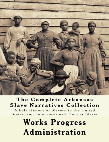 The WPA Arkansas Slave Narratives Collection: A Folk History of Slavery in the United States from Interviews with Former Slaves (Parts 1 & 2)