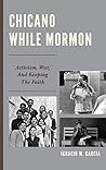 Chicano While Mormon: Activism, War, and Keeping the Faith (Fairleigh Dickinson University Press Mormon Studies Series)