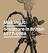 Making It: Sculpture in Britain 1977–1986