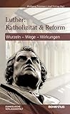 Luther: Katholizität und Reform: Wurzel - Wege - Wirkungen (German Edition)