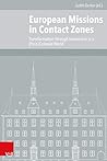 European Missions in Contact Zones: Transformation through Interaction in a (Post-)Colonial World (Veroffentlichungen Des Instituts Fur Europaische Geschichte Mainz, 107)