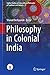 Philosophy in Colonial India (Sophia Studies in Cross-cultural Philosophy of Traditions and Cultures, 11)