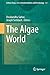 The Algae World (Cellular Origin, Life in Extreme Habitats and Astrobiology, 26)