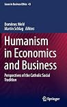 Humanism in Economics and Business: Perspectives of the Catholic Social Tradition (Issues in Business Ethics, 43)