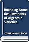 Bounding Numerical Invariants of Algebraic Varieties