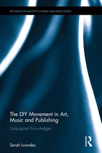 The DIY Movement in Art, Music and Publishing: Subjugated Knowledges (Routledge Research in Cultural and Media Studies)