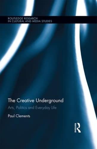 The Creative Underground: Art, Politics and Everyday Life (Routledge Research in Cultural and Media Studies)