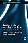 The Politics of Culture in Turkey, Greece & Cyprus: Performing the Left Since the Sixties (Routledge Advances in Mediterranean Studies)