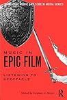 Music in Epic Film (Routledge Music and Screen Media Series)