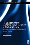The Development of the Mechanics’ Institute Movement in Britain and Beyond: Supporting further education for the adult working classes (Routledge Research in Education)