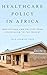 Healthcare Policy in Africa: Institutions and Politics from Colonialism to the Present