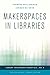 Makerspaces in Libraries (Library Technology Essentials)